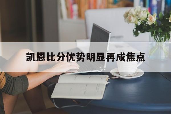 凯恩比分优势明显再成焦点的简单介绍|MK体育app下载